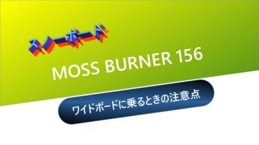 【スノーボード】MOSS BURNER 156：ワイドボードに乗るときの注意点とは？
