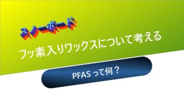 【スノーボード】フッ素入りWAXについて思うこと：PFASって何？