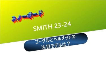【スノーボード】SMITH 23-24：ゴーグルとヘルメットの注目モデルは？
